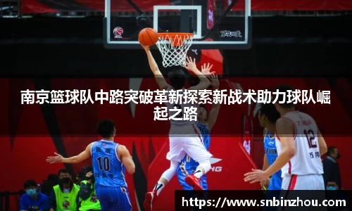 南京篮球队中路突破革新探索新战术助力球队崛起之路