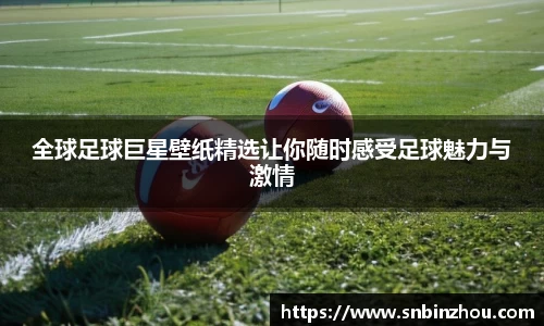 全球足球巨星壁纸精选让你随时感受足球魅力与激情