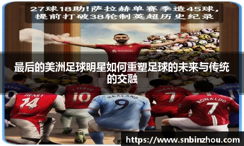 最后的美洲足球明星如何重塑足球的未来与传统的交融