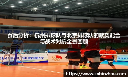 赛后分析：杭州排球队与北京排球队的默契配合与战术对抗全景回顾